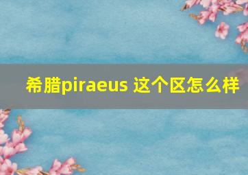 希腊piraeus 这个区怎么样